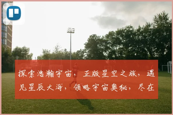 探索浩瀚宇宙，正版星空之旅，遇见星辰大海，领略宇宙奥秘，尽在梦幻视野。