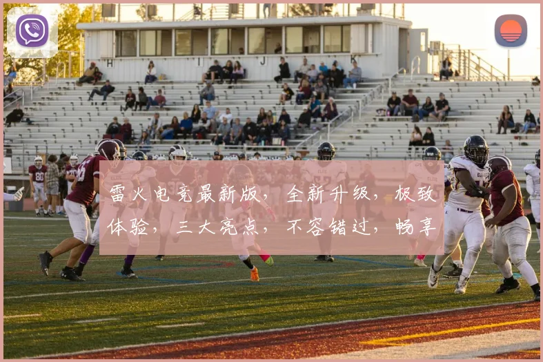 雷火电竞最新版，全新升级，极致体验，三大亮点，不容错过，畅享电竞盛宴